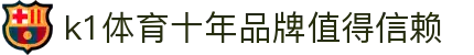k1体育 - 十年品牌 值得信赖
